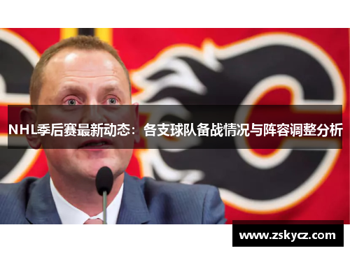 NHL季后赛最新动态：各支球队备战情况与阵容调整分析