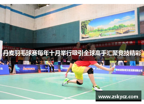 丹麦羽毛球赛每年十月举行吸引全球高手汇聚竞技精彩