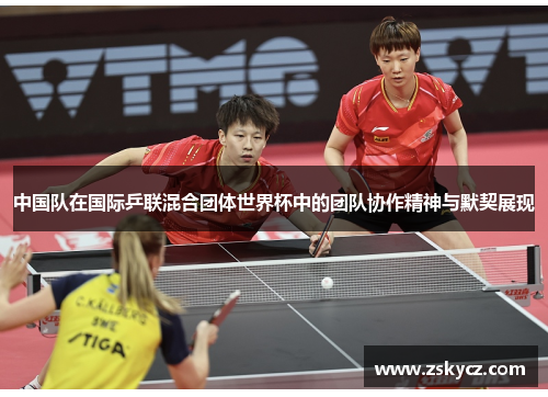 中国队在国际乒联混合团体世界杯中的团队协作精神与默契展现