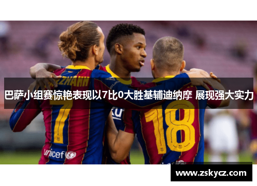 巴萨小组赛惊艳表现以7比0大胜基辅迪纳摩 展现强大实力