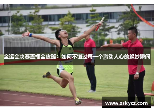 全运会决赛直播全攻略：如何不错过每一个激动人心的绝妙瞬间