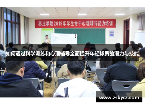 如何通过科学训练和心理辅导全面提升年轻球员的潜力与技能