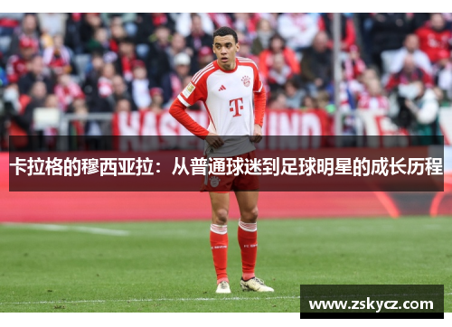 卡拉格的穆西亚拉：从普通球迷到足球明星的成长历程