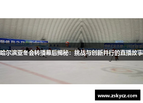 哈尔滨亚冬会转播幕后揭秘：挑战与创新并行的直播故事