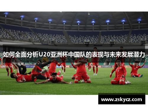 如何全面分析U20亚洲杯中国队的表现与未来发展潜力