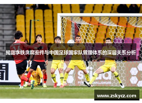 揭露李铁贪腐案件与中国足球国家队管理体系的深层关系分析