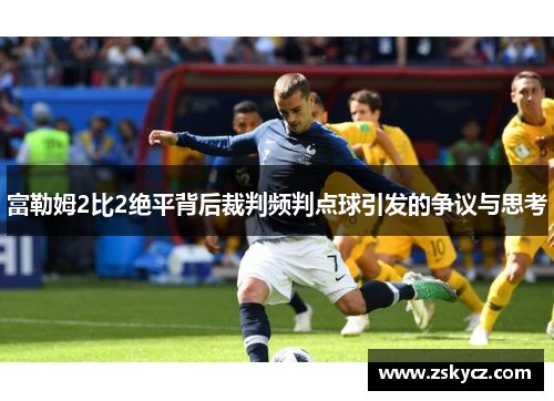 富勒姆2比2绝平背后裁判频判点球引发的争议与思考