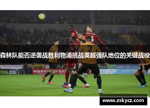 森林队能否逆袭战胜利物浦挑战英超强队地位的关键战役