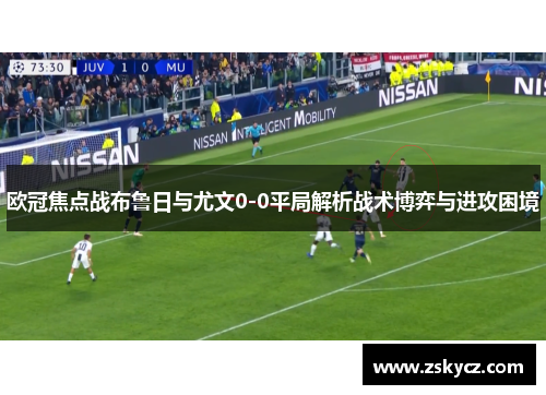 欧冠焦点战布鲁日与尤文0-0平局解析战术博弈与进攻困境