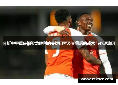 分析中甲重庆铜梁龙胜利的关键因素及其背后的战术与心理动因
