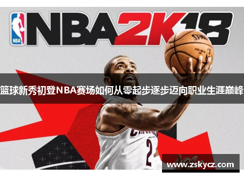 篮球新秀初登NBA赛场如何从零起步逐步迈向职业生涯巅峰