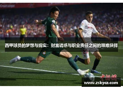 西甲球员的梦想与现实:财富诱惑与职业责任之间的艰难抉择 西甲球员的梦想与现实:财富诱惑与职业责任之间的艰难抉择