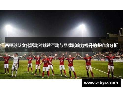 西甲球队文化活动对球迷互动与品牌影响力提升的多维度分析 西甲球队文化活动对球迷互动与品牌影响力提升的多维度分析