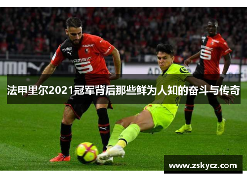 法甲里尔2021冠军背后那些鲜为人知的奋斗与传奇 法甲里尔2021冠军背后那些鲜为人知的奋斗与传奇